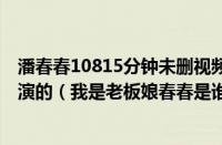 潘春春10815分钟未删视频（奇门遁甲里的老板娘春春是谁演的（我是老板娘春春是谁扮演的））