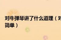 对牛弹琴讲了什么道理（对牛弹琴告诉了我们一个什么道理简单）