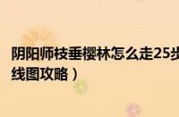 阴阳师枝垂樱林怎么走25步路线图（阴阳师枝垂樱林25步路线图攻略）