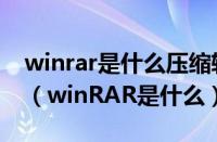 winrar是什么压缩软件（winrar是什么工具（winRAR是什么））