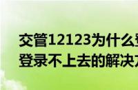 交管12123为什么登录不上去（交管12123登录不上去的解决方法）