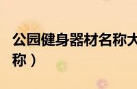 公园健身器材名称大全（公园里的运动器材名称）