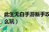 此生无白手游新手攻略（此生无白手游新手怎么玩）