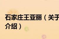 石家庄王亚丽（关于石家庄王亚丽的基本详情介绍）