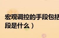 宏观调控的手段包括哪些（宏观调控的主要手段是什么）