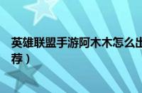 英雄联盟手游阿木木怎么出装（英雄联盟手游阿木木出装推荐）