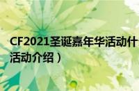 CF2021圣诞嘉年华活动什么时候上线（CF2021圣诞嘉年华活动介绍）