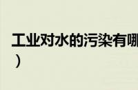工业对水的污染有哪些（水污染对工业的危害）