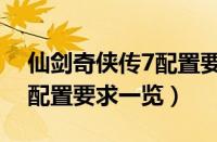 仙剑奇侠传7配置要求是什么（仙剑奇侠传7配置要求一览）