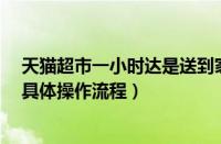 天猫超市一小时达是送到家吗（天猫超市中使用1小时达的具体操作流程）