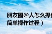 朋友圈@人怎么操作（微信朋友圈@别人的简单操作过程）
