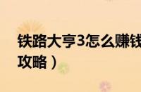 铁路大亨3怎么赚钱（铁路大亨3无法进游戏攻略）