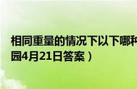 相同重量的情况下以下哪种食物的热量更低（支付宝蚂蚁庄园4月21日答案）