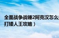 全面战争战锤2阿克汉怎么打矮人王（全面战争战锤2阿克汉打矮人王攻略）