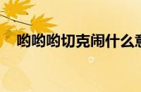 哟哟哟切克闹什么意思（哟哟哟 切克闹）