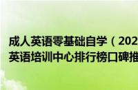 成人英语零基础自学（2022北京十大人气高的排名前十成人英语培训中心排行榜口碑推荐一览表）