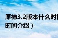 原神3.2版本什么时候上线（原神3.2版本上线时间介绍）
