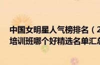 中国女明星人气榜排名（2022杭州10大人气榜java程序员培训班哪个好精选名单汇总）