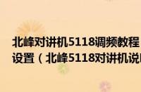 北峰对讲机5118调频教程（北峰5118对讲机怎么恢复出厂设置（北峰5118对讲机说明书））