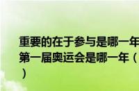 重要的在于参与是哪一年的奥运会上开始提出的（中国参加第一届奥运会是哪一年（我国第一次参加奥运会是哪一年））