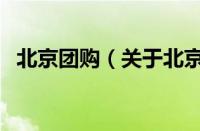 北京团购（关于北京团购的基本详情介绍）