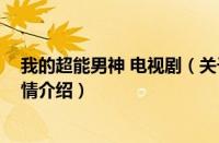我的超能男神 电视剧（关于我的超能男神 电视剧的基本详情介绍）