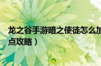 龙之谷手游暗之使徒怎么加点（龙之谷手游刺客暗之使徒加点攻略）