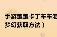 手游跑跑卡丁车车怎么获得（跑跑卡丁车手游梦幻获取方法）