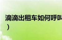 滴滴出租车如何呼叫（滴滴打出租车操作步骤）