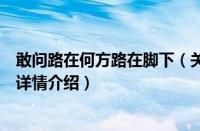 敢问路在何方路在脚下（关于敢问路在何方路在脚下的基本详情介绍）