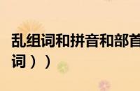 乱组词和拼音和部首（乱组词和拼音字（乱组词））