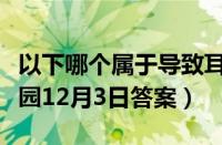 以下哪个属于导致耳聋的因素（支付宝蚂蚁庄园12月3日答案）