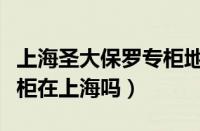 上海圣大保罗专柜地址电话（圣大保罗女包专柜在上海吗）