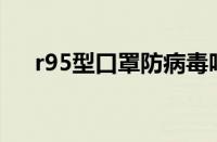 r95型口罩防病毒吗（与n95口罩区别）