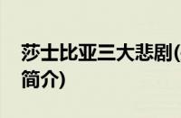 莎士比亚三大悲剧(关于莎士比亚三大悲剧的简介)