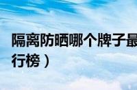 隔离防晒哪个牌子最好用（防晒隔离霜十大排行榜）