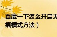 百度一下怎么开启无痕模式（百度app开启无痕模式方法）