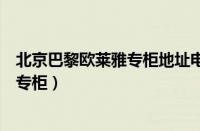 北京巴黎欧莱雅专柜地址电话查询（北京哪里有巴黎欧莱雅专柜）
