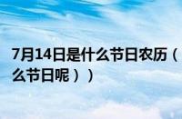7月14日是什么节日农历（7月14是什么节日子（7月14是什么节日呢））