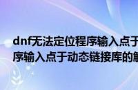 dnf无法定位程序输入点于动态链接库怎么办（无法定位程序输入点于动态链接库的解决方法）