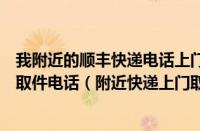 我附近的顺丰快递电话上门取件电话（附近的顺丰快递上门取件电话（附近快递上门取件电话））