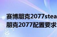 赛博朋克2077steam配置要求是多少（赛博朋克2077配置要求）