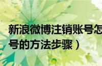 新浪微博注销账号怎么注销（新浪微博注销账号的方法步骤）