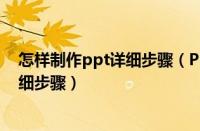 怎样制作ppt详细步骤（PPT制作一篇简单的演示文稿的详细步骤）