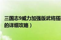 三国志9威力加强版武将搭配（三国志9威力加强版搭配阵型的详细攻略）