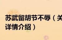 苏武留胡节不辱（关于苏武留胡节不辱的基本详情介绍）