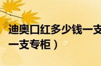迪奥口红多少钱一支专柜买（迪奥口红多少钱一支专柜）