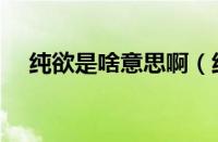 纯欲是啥意思啊（纯欲是什么意思（））