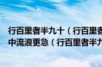 行百里者半九十（行百里者半九十什么意思打一生肖（船到中流浪更急（行百里者半九十什么意思））