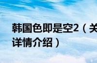 韩国色即是空2（关于韩国色即是空2的基本详情介绍）